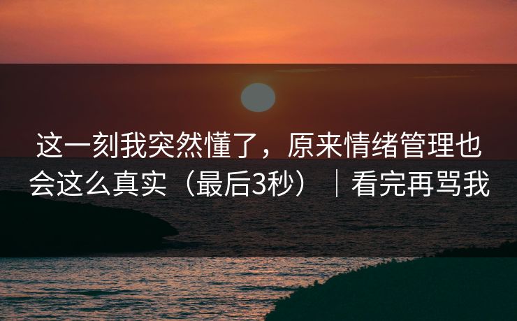 这一刻我突然懂了，原来情绪管理也会这么真实（最后3秒）｜看完再骂我