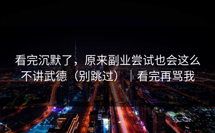 看完沉默了，原来副业尝试也会这么不讲武德（别跳过）｜看完再骂我