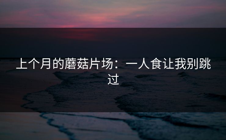 上个月的蘑菇片场：一人食让我别跳过